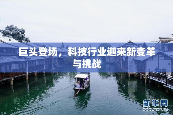 巨头登场，科技行业迎来新变革与挑战