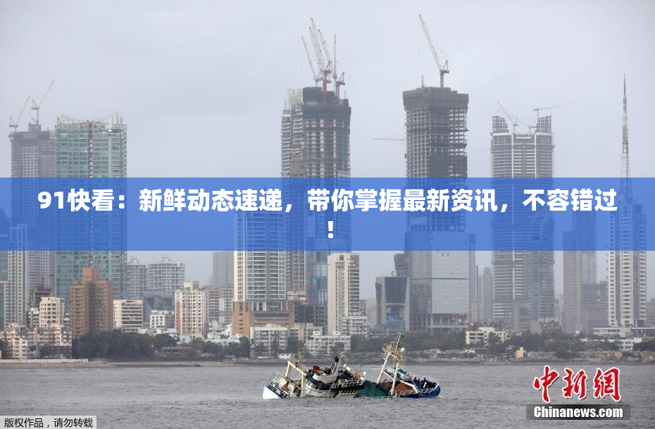 91快看：新鲜动态速递，带你掌握最新资讯，不容错过！