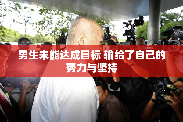 男生未能达成目标 输给了自己的努力与坚持