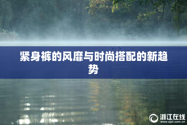 紧身裤的风靡与时尚搭配的新趋势