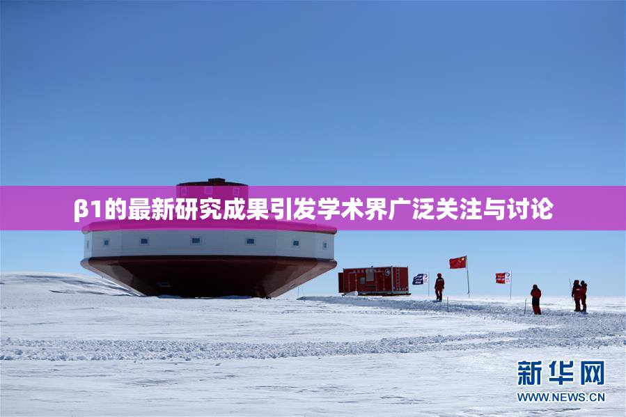 β1的最新研究成果引发学术界广泛关注与讨论