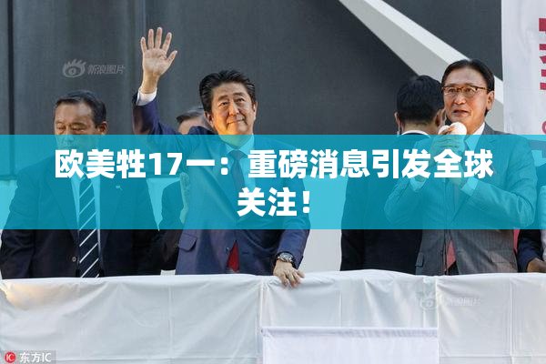 欧美牲17一：重磅消息引发全球关注！