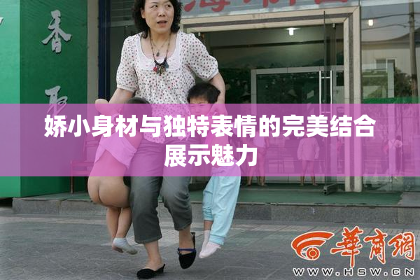 娇小身材与独特表情的完美结合展示魅力