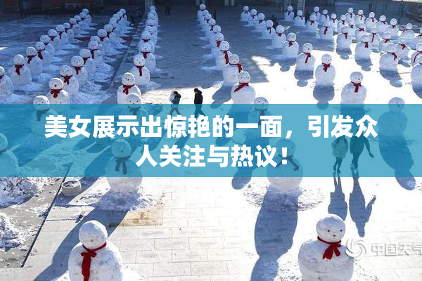 美女展示出惊艳的一面，引发众人关注与热议！