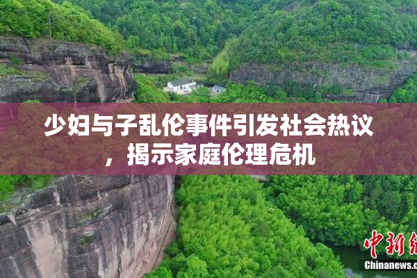 少妇与子乱伦事件引发社会热议，揭示家庭伦理危机