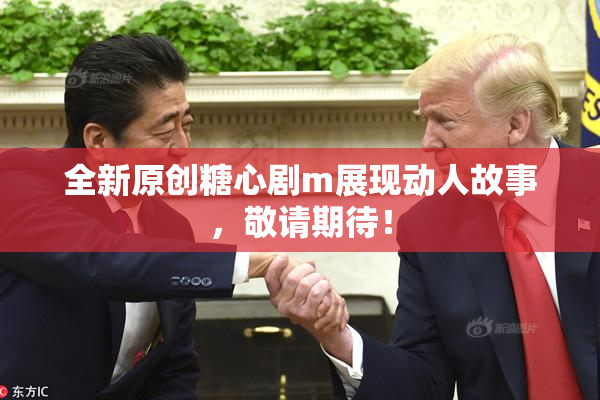 全新原创糖心剧m展现动人故事，敬请期待！