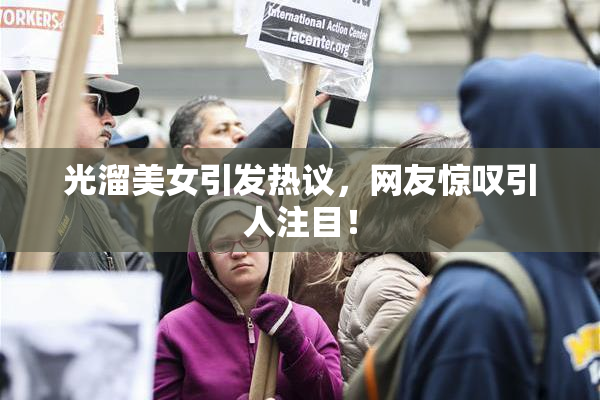 光溜美女引发热议，网友惊叹引人注目！