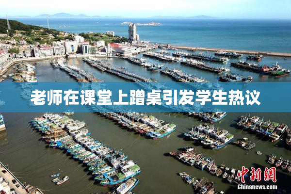 老师在课堂上蹭桌引发学生热议