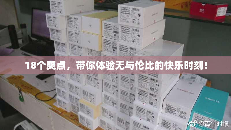 18个爽点，带你体验无与伦比的快乐时刻！