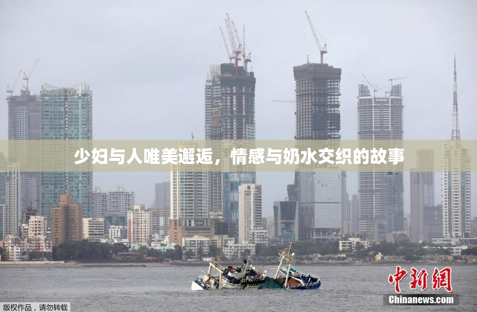 少妇与人唯美邂逅，情感与奶水交织的故事