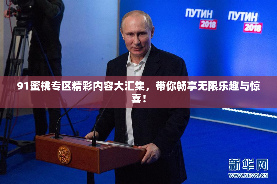 91蜜桃专区精彩内容大汇集，带你畅享无限乐趣与惊喜！
