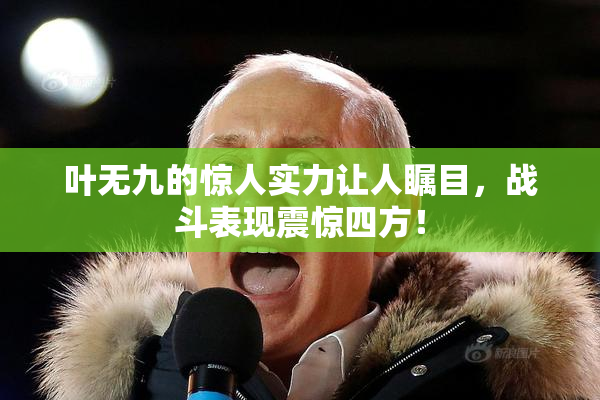叶无九的惊人实力让人瞩目，战斗表现震惊四方！