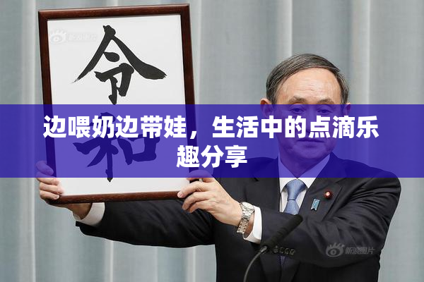 边喂奶边带娃，生活中的点滴乐趣分享