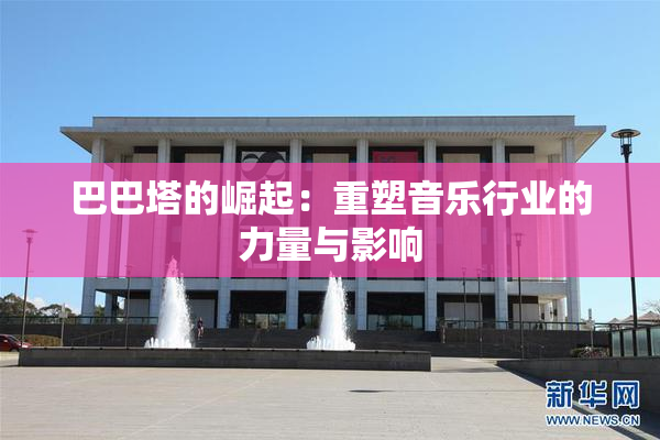 巴巴塔的崛起：重塑音乐行业的力量与影响