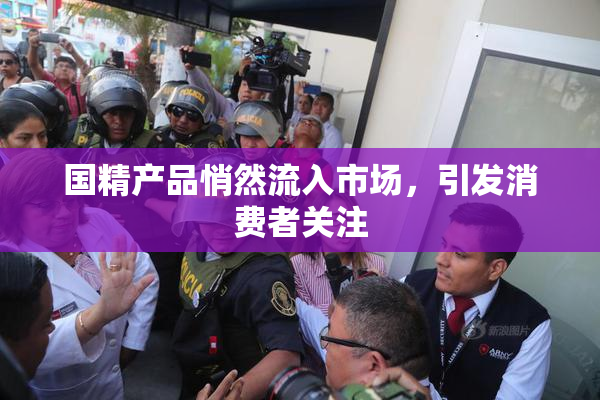 国精产品悄然流入市场，引发消费者关注