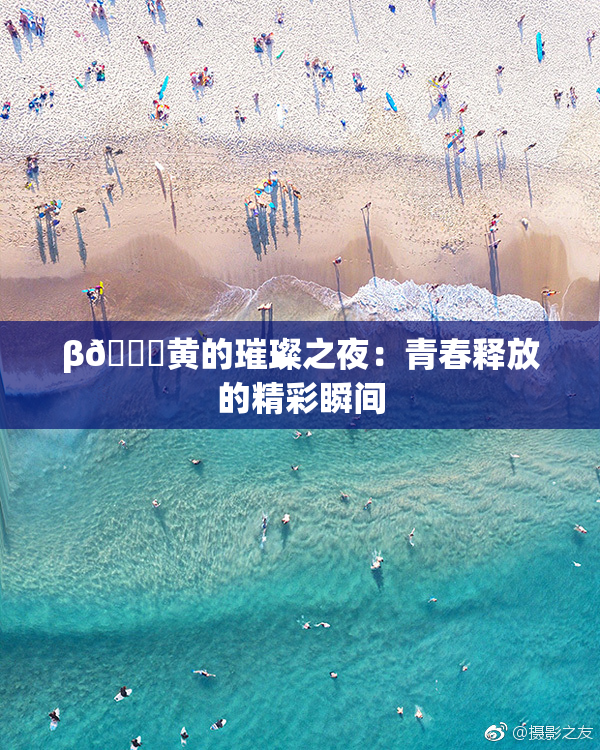 β🔞黄的璀璨之夜：青春释放的精彩瞬间