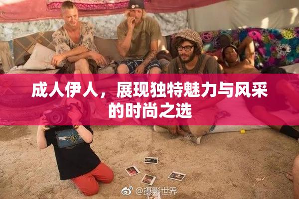 成人伊人，展现独特魅力与风采的时尚之选