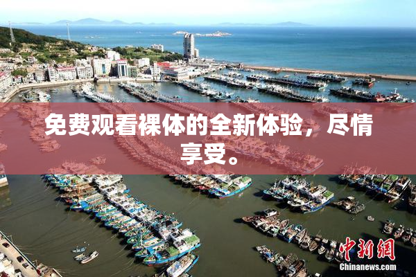 免费观看裸体的全新体验，尽情享受。