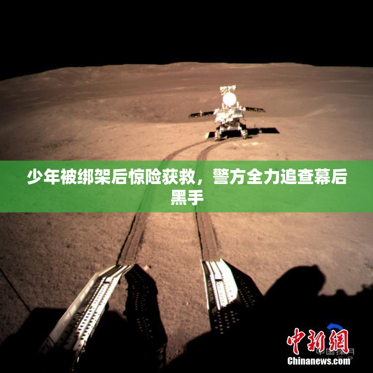 少年被绑架后惊险获救，警方全力追查幕后黑手