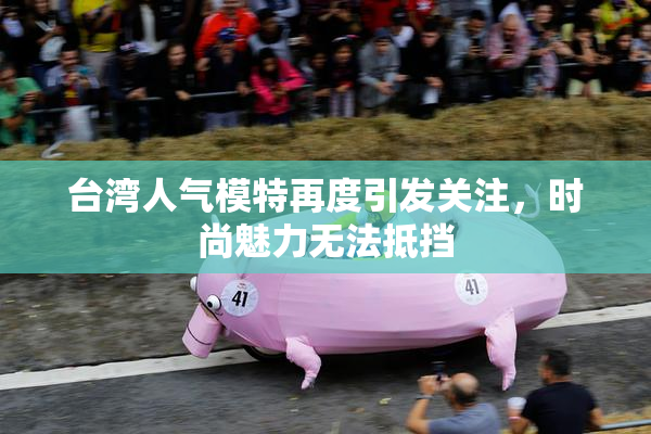 台湾人气模特再度引发关注，时尚魅力无法抵挡