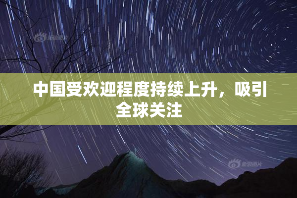 中国受欢迎程度持续上升，吸引全球关注