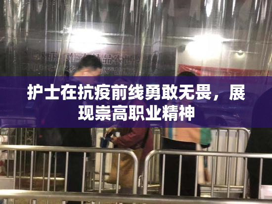 护士在抗疫前线勇敢无畏，展现崇高职业精神