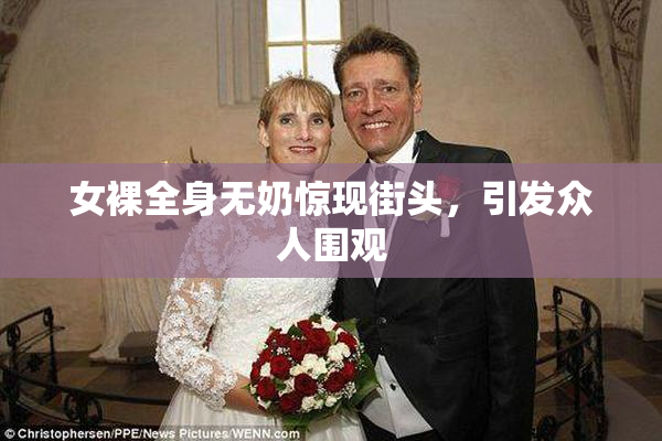 女裸全身无奶惊现街头，引发众人围观