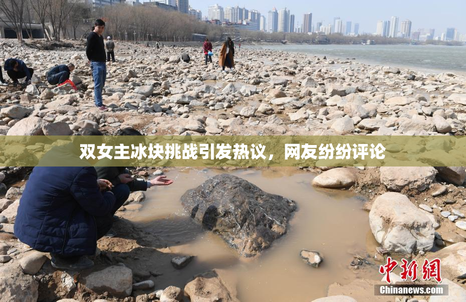 双女主冰块挑战引发热议，网友纷纷评论