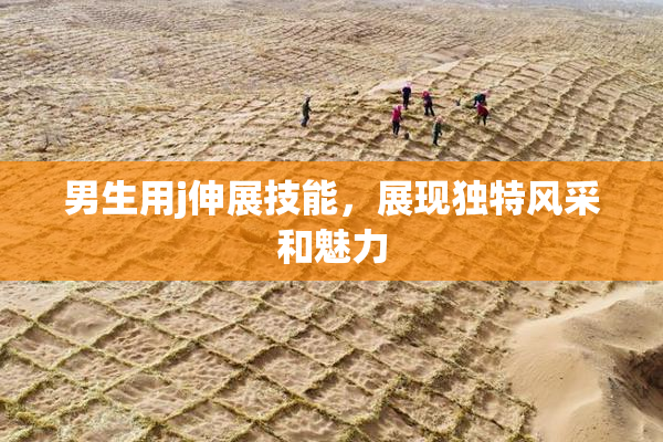 男生用j伸展技能，展现独特风采和魅力