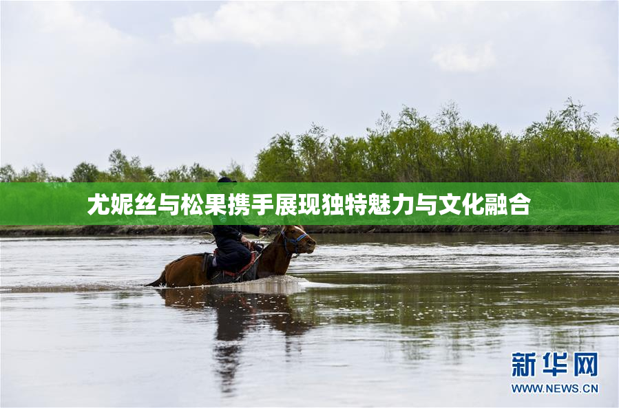 尤妮丝与松果携手展现独特魅力与文化融合