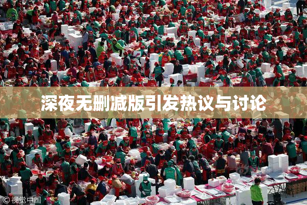 深夜无删减版引发热议与讨论