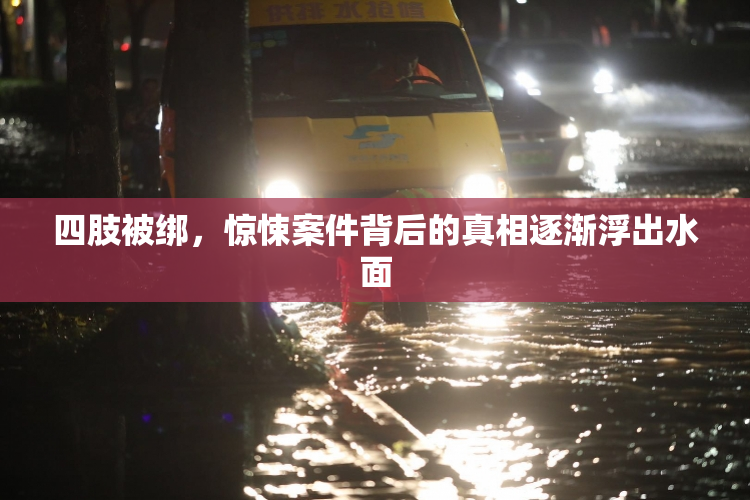 四肢被绑，惊悚案件背后的真相逐渐浮出水面