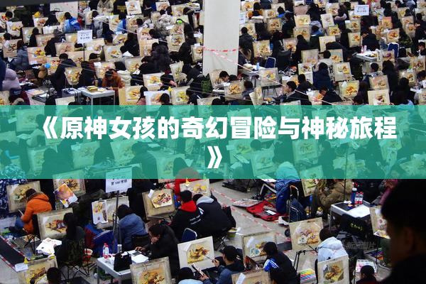 《原神女孩的奇幻冒险与神秘旅程》