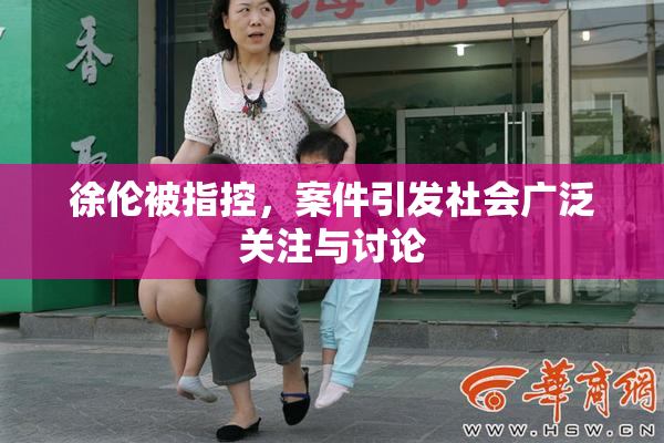 徐伦被指控，案件引发社会广泛关注与讨论