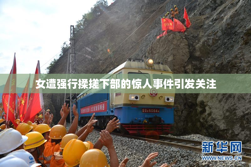 女遭强行揉搓下部的惊人事件引发关注