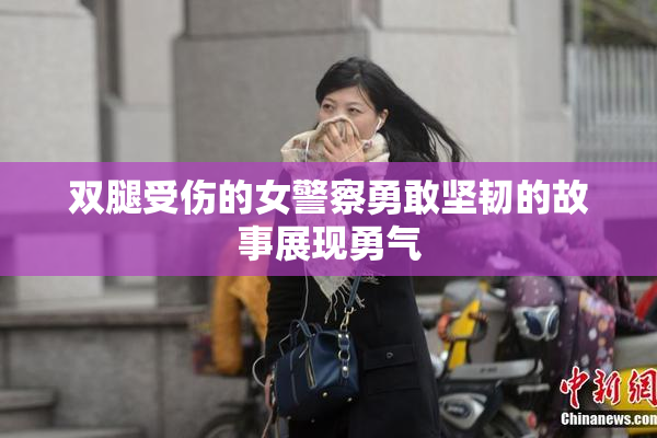 双腿受伤的女警察勇敢坚韧的故事展现勇气