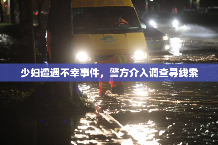 少妇遭遇不幸事件，警方介入调查寻线索