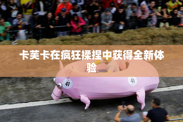 卡芙卡在疯狂揉捏中获得全新体验