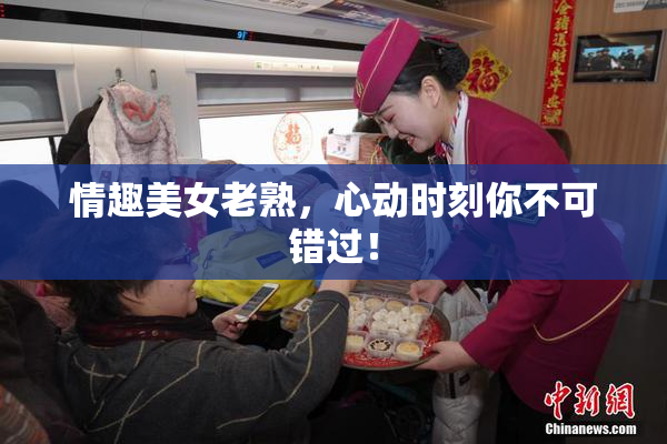 情趣美女老熟，心动时刻你不可错过！