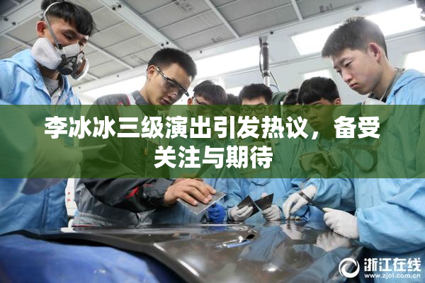 李冰冰三级演出引发热议，备受关注与期待