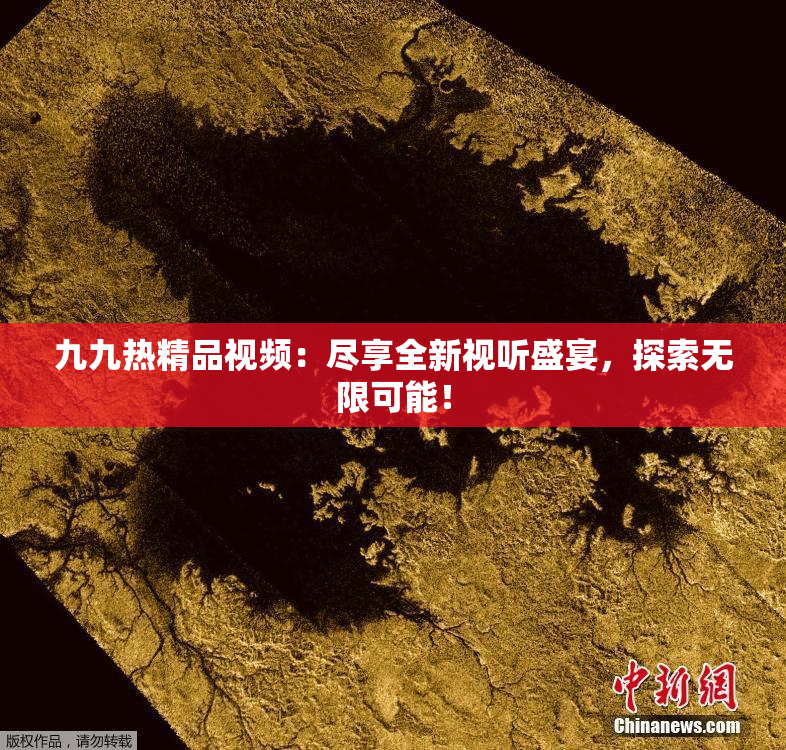 九九热精品视频：尽享全新视听盛宴，探索无限可能！