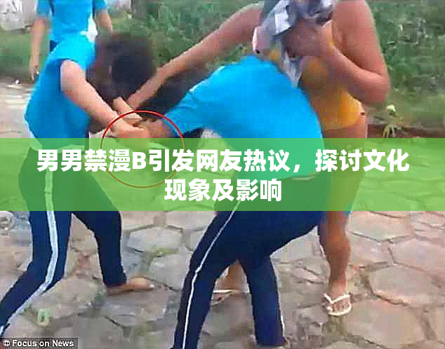男男禁漫B引发网友热议，探讨文化现象及影响