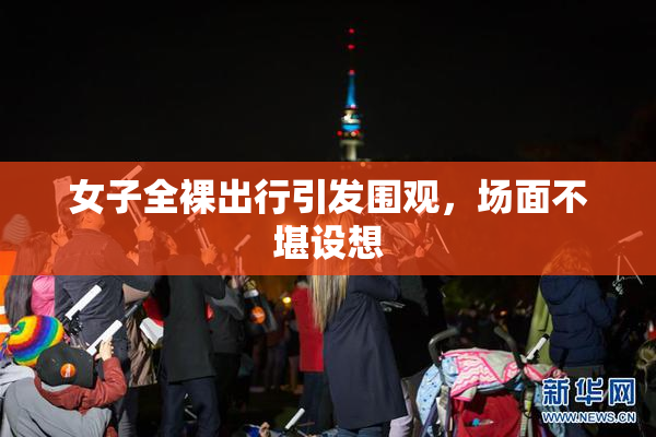 女子全裸出行引发围观，场面不堪设想