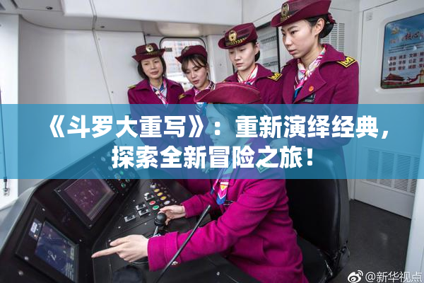 《斗罗大重写》：重新演绎经典，探索全新冒险之旅！