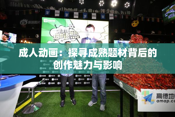 成人动画：探寻成熟题材背后的创作魅力与影响