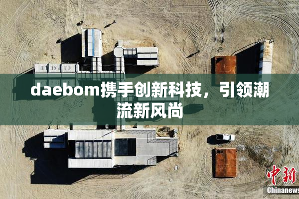 daebom携手创新科技，引领潮流新风尚