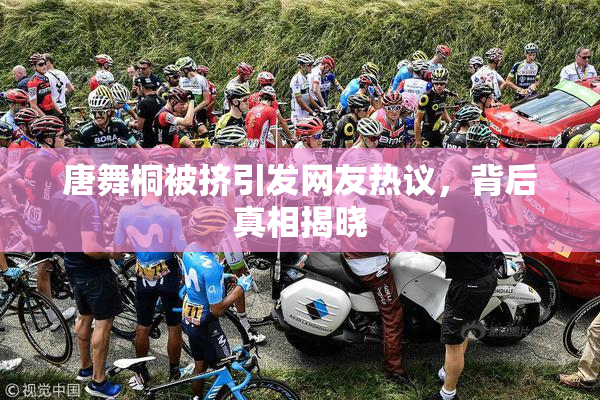 唐舞桐被挤引发网友热议，背后真相揭晓
