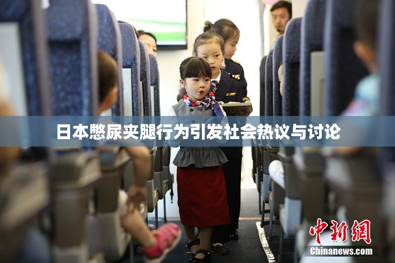 日本憋尿夹腿行为引发社会热议与讨论
