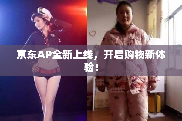京东AP全新上线，开启购物新体验！