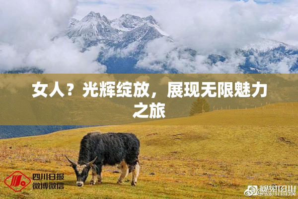 女人？光辉绽放，展现无限魅力之旅